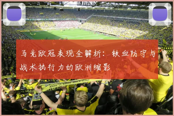 马竞欧冠表现全解析：铁血防守与战术执行力的欧洲缩影