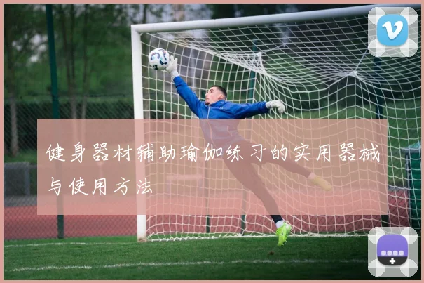 健身器材辅助瑜伽练习的实用器械与使用方法