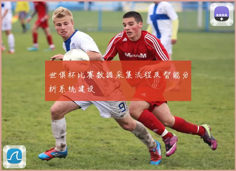 世俱杯比赛数据采集流程及智能分析系统建设
