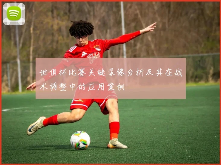 世俱杯比赛关键录像分析及其在战术调整中的应用案例