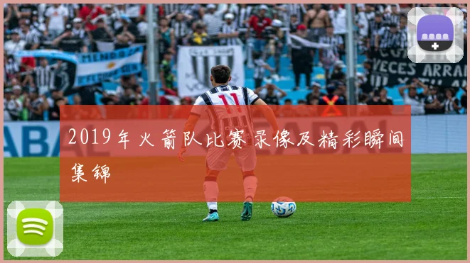 2019年火箭队比赛录像及精彩瞬间集锦