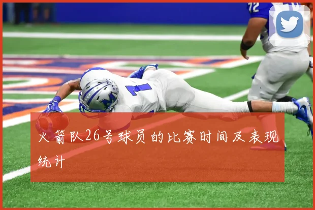 火箭队26号球员的比赛时间及表现统计