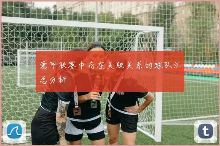 意甲联赛中存在关联关系的球队汇总分析