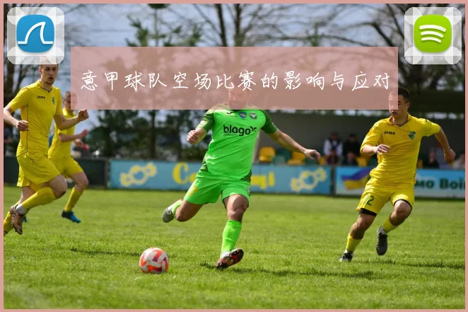 意甲球队空场比赛的影响与应对