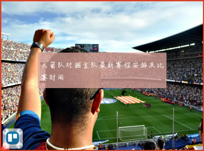 火箭队对掘金队最新赛程安排及比赛时间