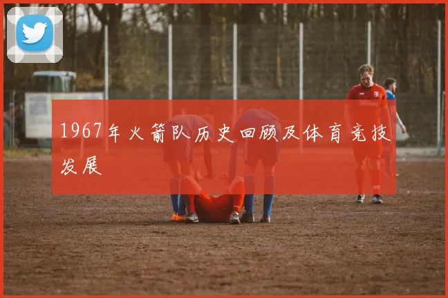 1967年火箭队历史回顾及体育竞技发展