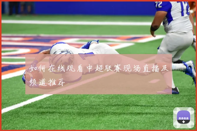 如何在线观看中超联赛现场直播及频道推荐