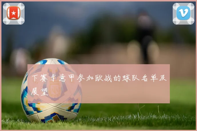 下赛季意甲参加欧战的球队名单及展望