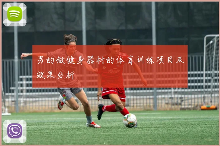 男的做健身器材的体育训练项目及效果分析