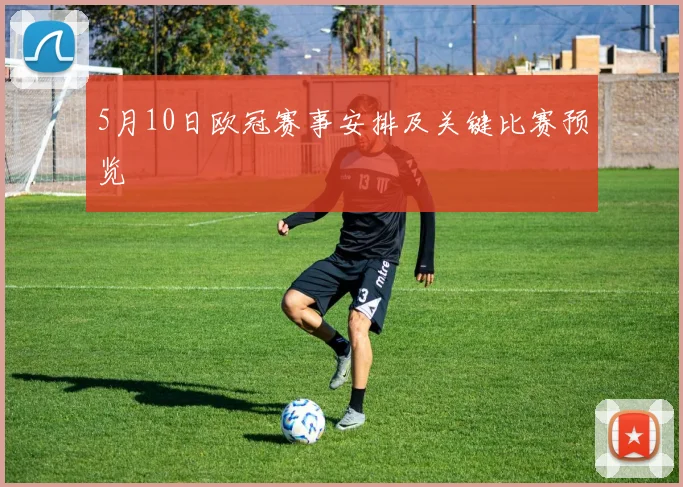 5月10日欧冠赛事安排及关键比赛预览