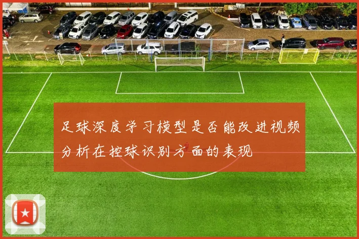 足球深度学习模型是否能改进视频分析在控球识别方面的表现